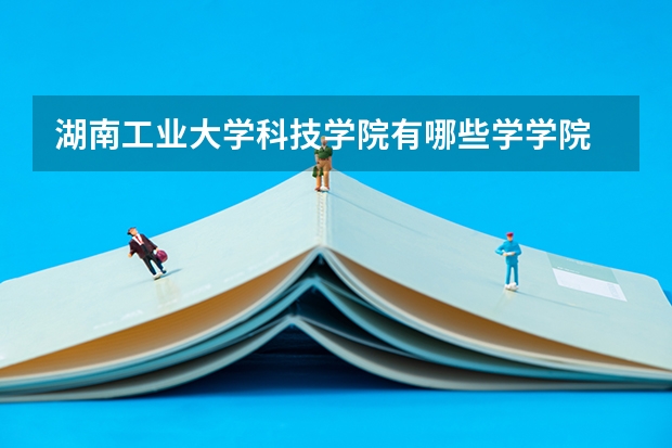 湖南工业大学科技学院有哪些学学院 湖南工业大学科技学院一年学费贵不贵