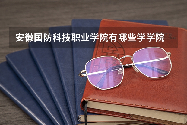 安徽国防科技职业学院有哪些学学院 安徽国防科技职业学院一年学费贵不贵