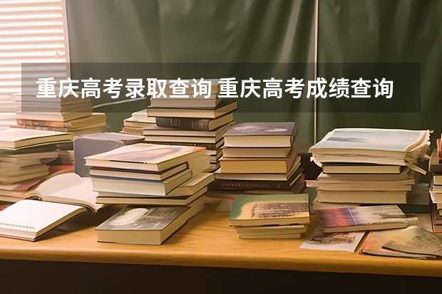 重庆高考录取查询 重庆高考成绩查询（高考工厂毕业生）