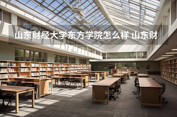 山东财经大学东方学院怎么样 山东财经大学东方学院的教育质量怎么样