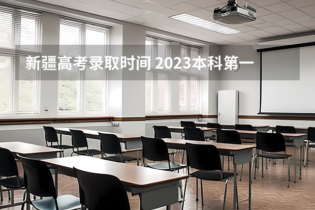 新疆高考录取时间 2023本科第一批录取时间