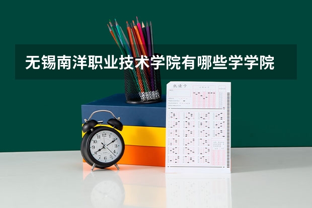 无锡南洋职业技术学院有哪些学学院 无锡南洋职业技术学院一年学费贵不贵