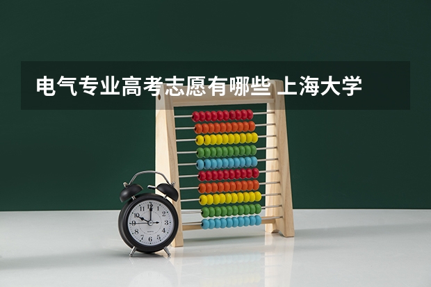 电气专业高考志愿有哪些 上海大学 电气工程及其自动化 在一年后分流是怎么分？届时再填报具体志愿吗？报大学的时候志愿如何填