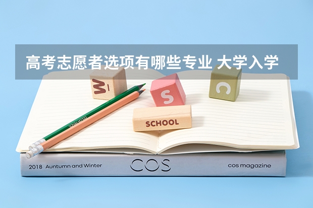 高考志愿者选项有哪些专业 大学入学时的专业该如何选择？