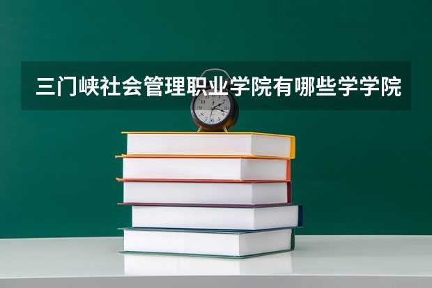 三门峡社会管理职业学院有哪些学学院 三门峡社会管理职业学院一年学费贵不贵