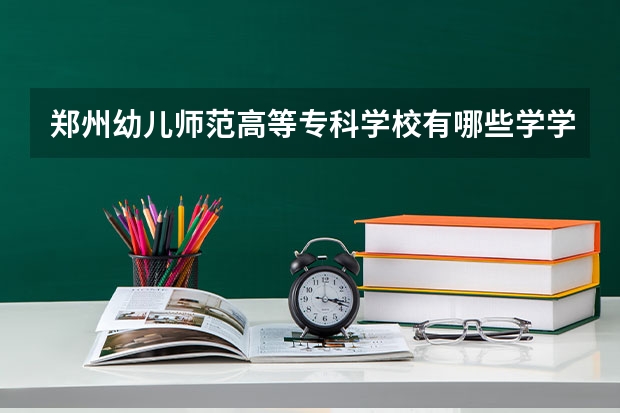郑州幼儿师范高等专科学校有哪些学学院 郑州幼儿师范高等专科学校一年学费贵不贵