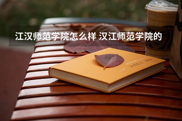 江汉师范学院怎么样 汉江师范学院的校园环境怎么样