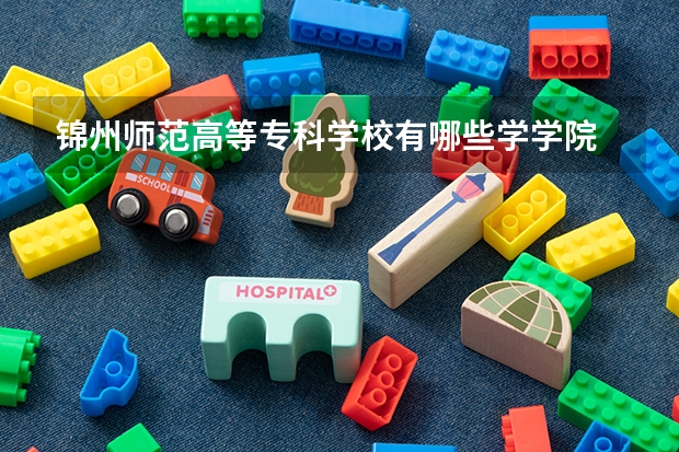 锦州师范高等专科学校有哪些学学院 锦州师范高等专科学校一年学费贵不贵