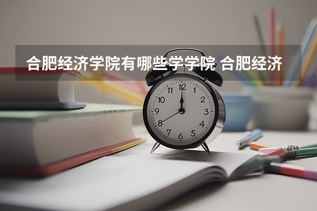 合肥经济学院有哪些学学院 合肥经济学院一年学费贵不贵