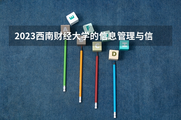 2023西南财经大学的信息管理与信息系统专业分数线高不高 西南财经大学信息管理与信息系统专业历年分数线参考表单