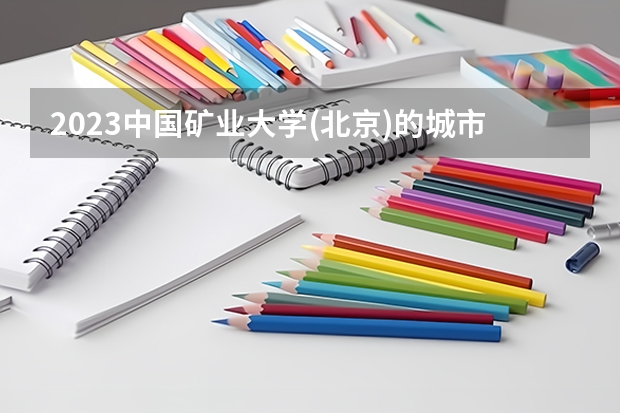 2023中国矿业大学(北京)的城市地下空间工程专业分数线高不高 中国矿业大学(北京)城市地下空间工程专业历年分数线参考表单