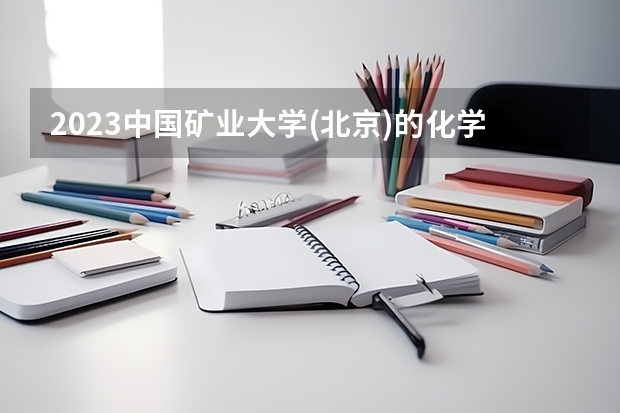 2023中国矿业大学(北京)的化学工程与工艺专业分数线高不高 中国矿业大学(北京)化学工程与工艺专业历年分数线参考表单