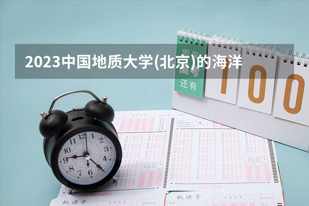 2023中国地质大学(北京)的海洋科学专业分数线高不高 中国地质大学(北京)海洋科学专业历年分数线参考表单