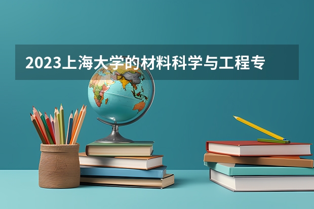 2023上海大学的材料科学与工程专业分数线高不高 上海大学材料科学与工程专业历年分数线参考表单
