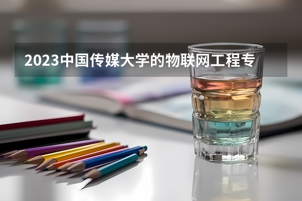 2023中国传媒大学的物联网工程专业分数线高不高 中国传媒大学物联网工程专业历年分数线参考表单