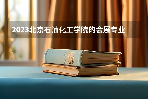 2023北京石油化工学院的会展专业分数线高不高 北京石油化工学院会展专业历年分数线参考表单