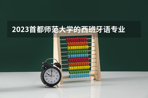 2023首都师范大学的西班牙语专业分数线高不高 首都师范大学西班牙语专业历年分数线参考表单