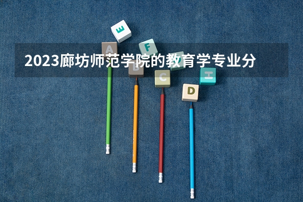 2023廊坊师范学院的教育学专业分数线高不高 廊坊师范学院教育学专业历年分数线参考表单