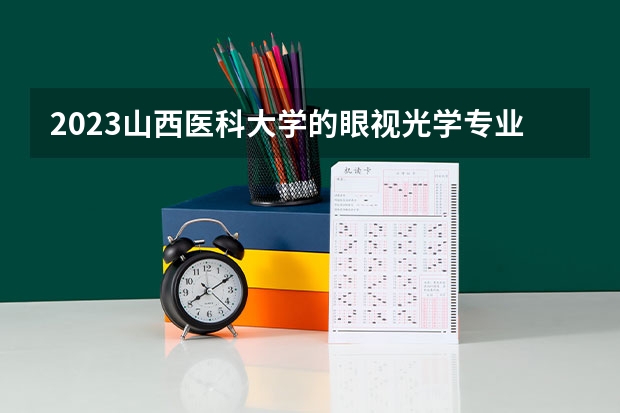 2023山西医科大学的眼视光学专业分数线高不高 山西医科大学眼视光学专业历年分数线参考表单
