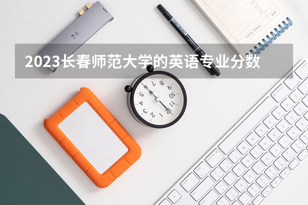 2023长春师范大学的英语专业分数线高不高 长春师范大学英语专业历年分数线参考表单