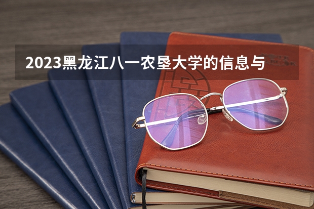 2023黑龙江八一农垦大学的信息与计算科学专业分数线高不高 黑龙江八一农垦大学信息与计算科学专业历年分数线参考表单