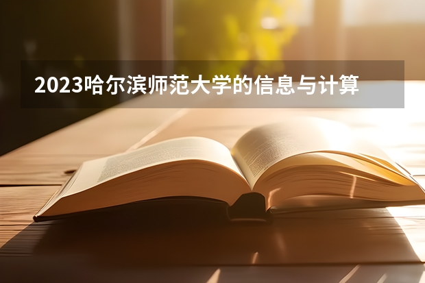 2023哈尔滨师范大学的信息与计算科学专业分数线高不高 哈尔滨师范大学信息与计算科学专业历年分数线参考表单