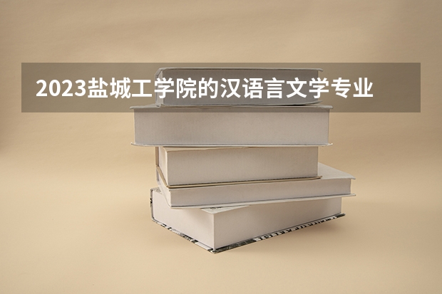 2023盐城工学院的汉语言文学专业分数线高不高 盐城工学院汉语言文学专业历年分数线参考表单