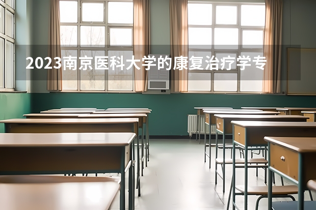 2023南京医科大学的康复治疗学专业分数线高不高 南京医科大学康复治疗学专业历年分数线参考表单