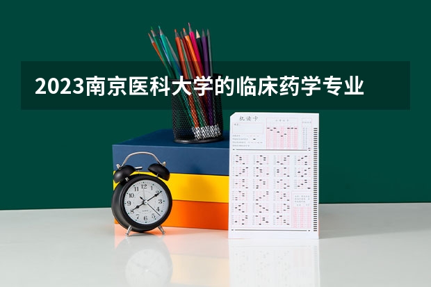 2023南京医科大学的临床药学专业分数线高不高 南京医科大学临床药学专业历年分数线参考表单
