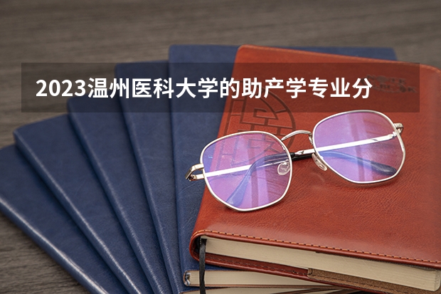 2023温州医科大学的助产学专业分数线高不高 温州医科大学助产学专业历年分数线参考表单