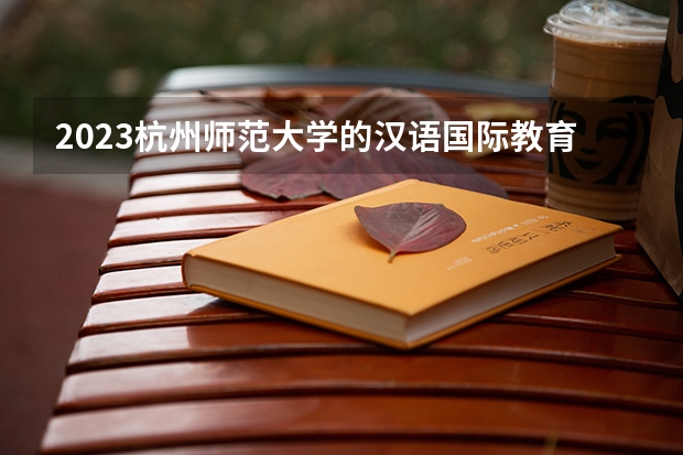 2023杭州师范大学的汉语国际教育专业分数线高不高 杭州师范大学汉语国际教育专业历年分数线参考表单
