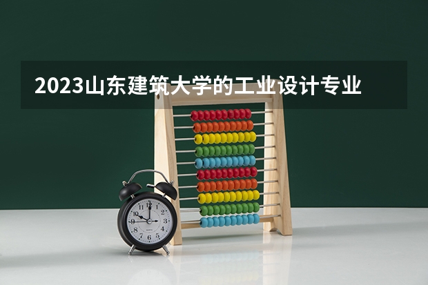 2023山东建筑大学的工业设计专业分数线高不高 山东建筑大学工业设计专业历年分数线参考表单
