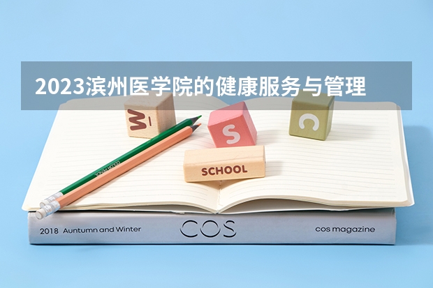 2023滨州医学院的健康服务与管理专业分数线高不高 滨州医学院健康服务与管理专业历年分数线参考表单