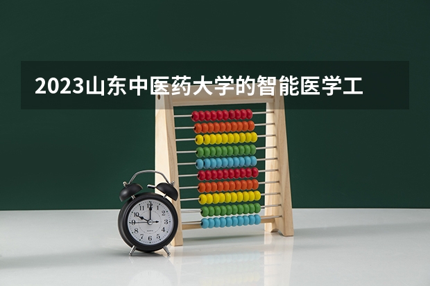 2023山东中医药大学的智能医学工程专业分数线高不高 山东中医药大学智能医学工程专业历年分数线参考表单