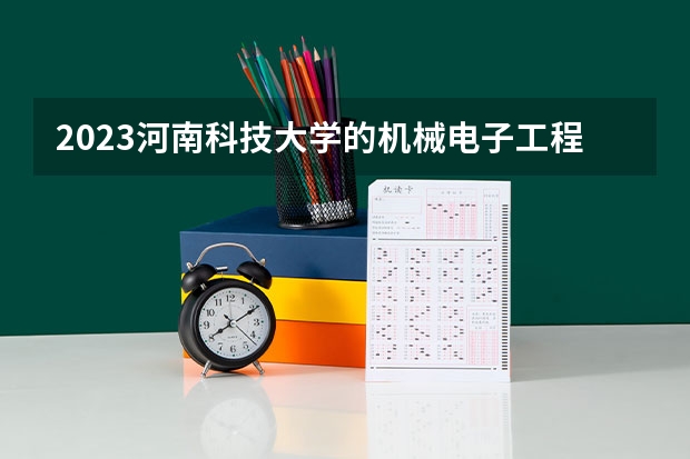2023河南科技大学的机械电子工程专业分数线高不高 河南科技大学机械电子工程专业历年分数线参考表单