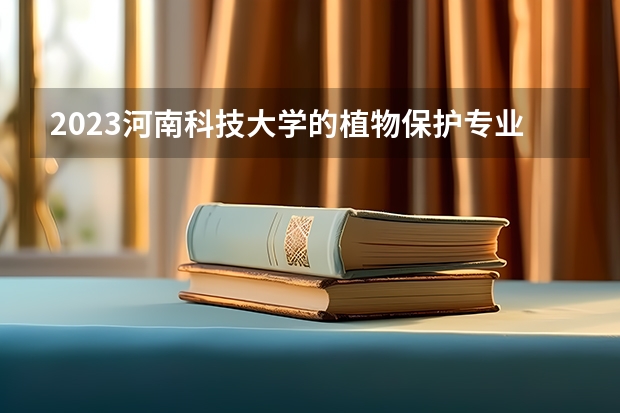 2023河南科技大学的植物保护专业分数线高不高 河南科技大学植物保护专业历年分数线参考表单