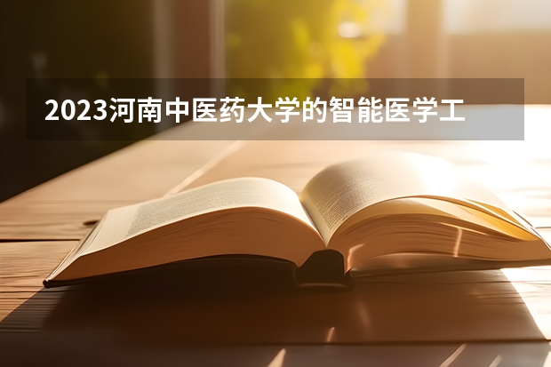 2023河南中医药大学的智能医学工程专业分数线高不高 河南中医药大学智能医学工程专业历年分数线参考表单