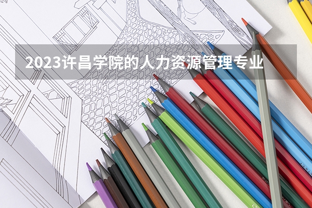 2023许昌学院的人力资源管理专业分数线高不高 许昌学院人力资源管理专业历年分数线参考表单