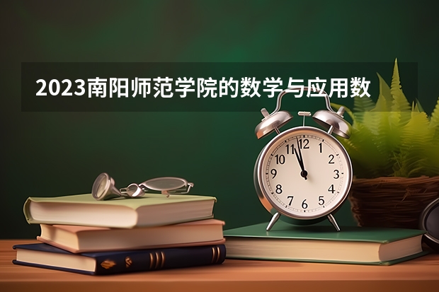 2023南阳师范学院的数学与应用数学专业分数线高不高 南阳师范学院数学与应用数学专业历年分数线参考表单