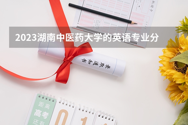 2023湖南中医药大学的英语专业分数线高不高 湖南中医药大学英语专业历年分数线参考表单