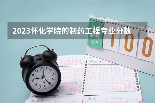 2023怀化学院的制药工程专业分数线高不高 怀化学院制药工程专业历年分数线参考表单