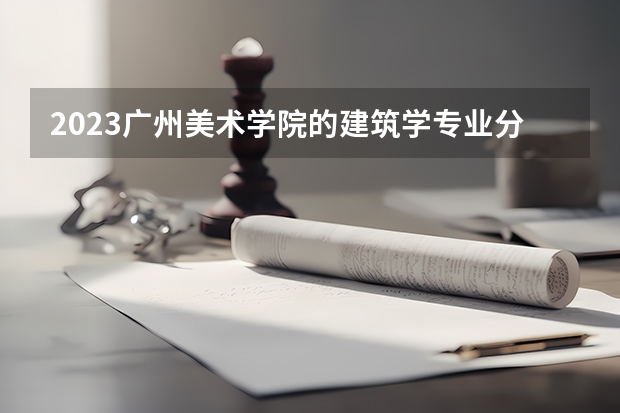 2023广州美术学院的建筑学专业分数线高不高 广州美术学院建筑学专业历年分数线参考表单