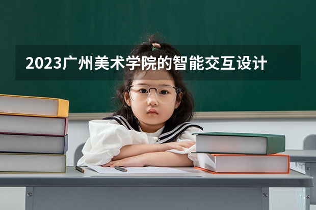 2023广州美术学院的智能交互设计专业分数线高不高 广州美术学院智能交互设计专业历年分数线参考表单