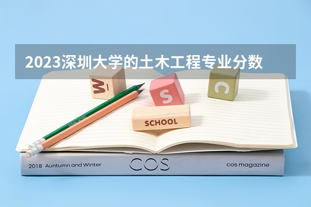 2023深圳大学的土木工程专业分数线高不高 深圳大学土木工程专业历年分数线参考表单