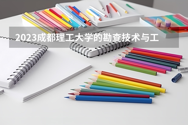 2023成都理工大学的勘查技术与工程专业分数线高不高 成都理工大学勘查技术与工程专业历年分数线参考表单