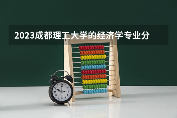 2023成都理工大学的经济学专业分数线高不高 成都理工大学经济学专业历年分数线参考表单