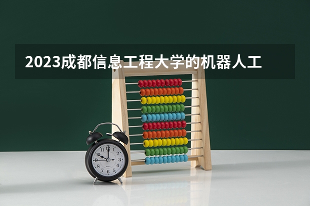 2023成都信息工程大学的机器人工程专业分数线高不高 成都信息工程大学机器人工程专业历年分数线参考表单