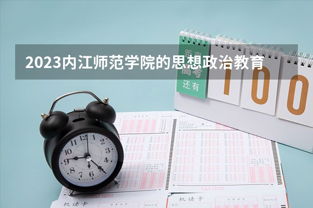 2023内江师范学院的思想政治教育专业分数线高不高 内江师范学院思想政治教育专业历年分数线参考表单