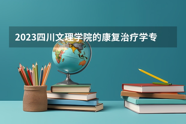 2023四川文理学院的康复治疗学专业分数线高不高 四川文理学院康复治疗学专业历年分数线参考表单