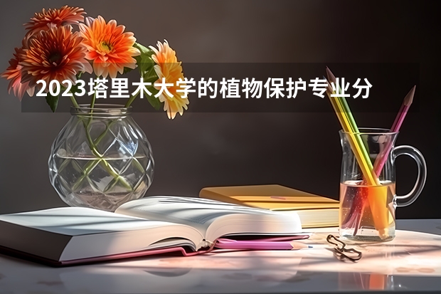 2023塔里木大学的植物保护专业分数线高不高 塔里木大学植物保护专业历年分数线参考表单
